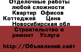 Отделочные работы любой сложности. Квартир. Офисов. Коттеджей.  › Цена ­ 1 000 - Новосибирская обл. Строительство и ремонт » Услуги   